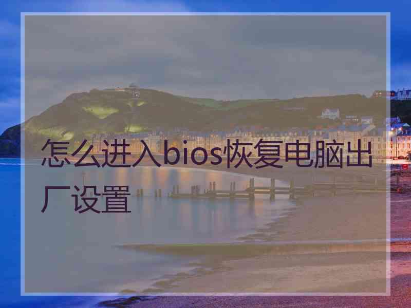 怎么进入bios恢复电脑出厂设置