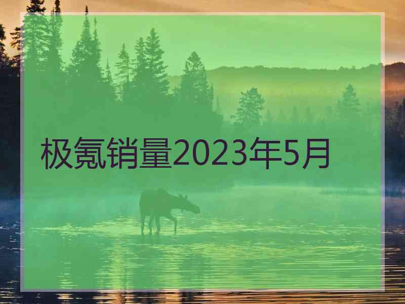 极氪销量2023年5月