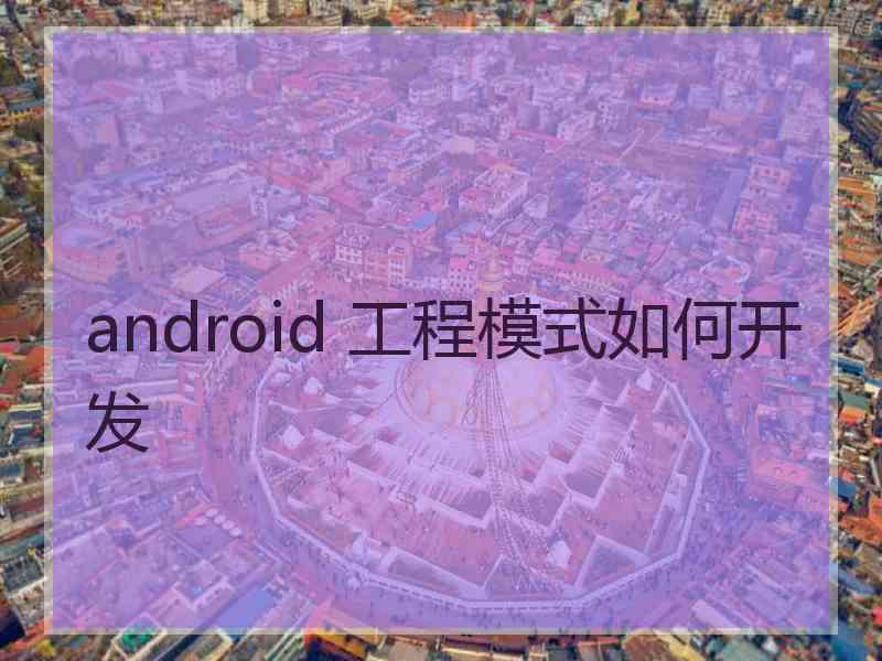 android 工程模式如何开发