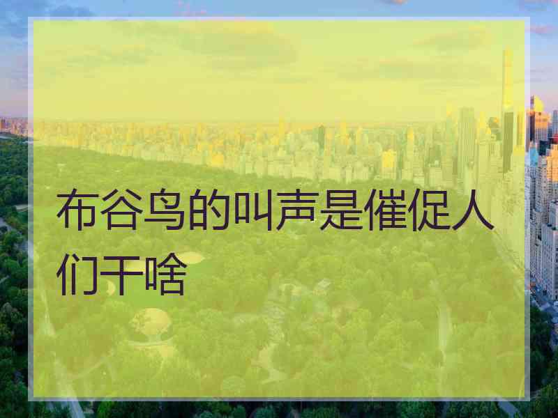 布谷鸟的叫声是催促人们干啥