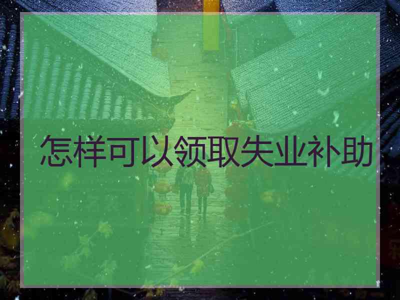 怎样可以领取失业补助