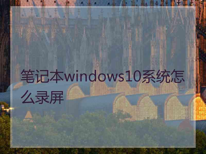 笔记本windows10系统怎么录屏