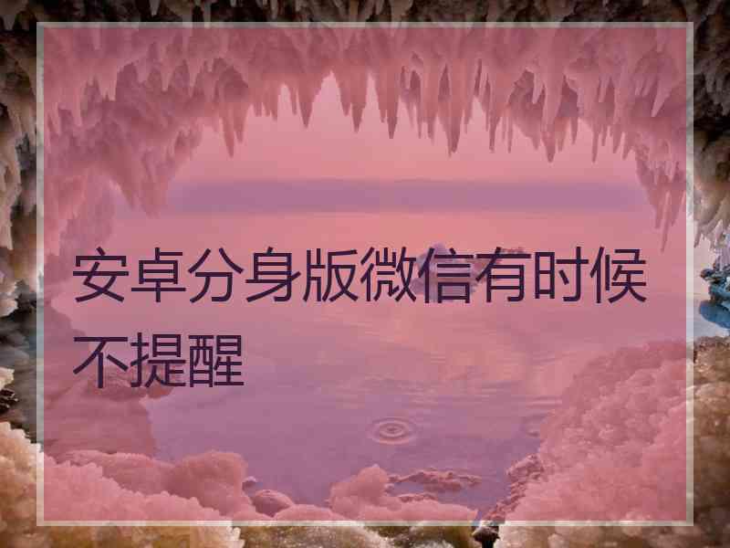 安卓分身版微信有时候不提醒