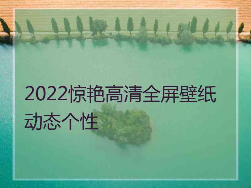 2022惊艳高清全屏壁纸动态个性