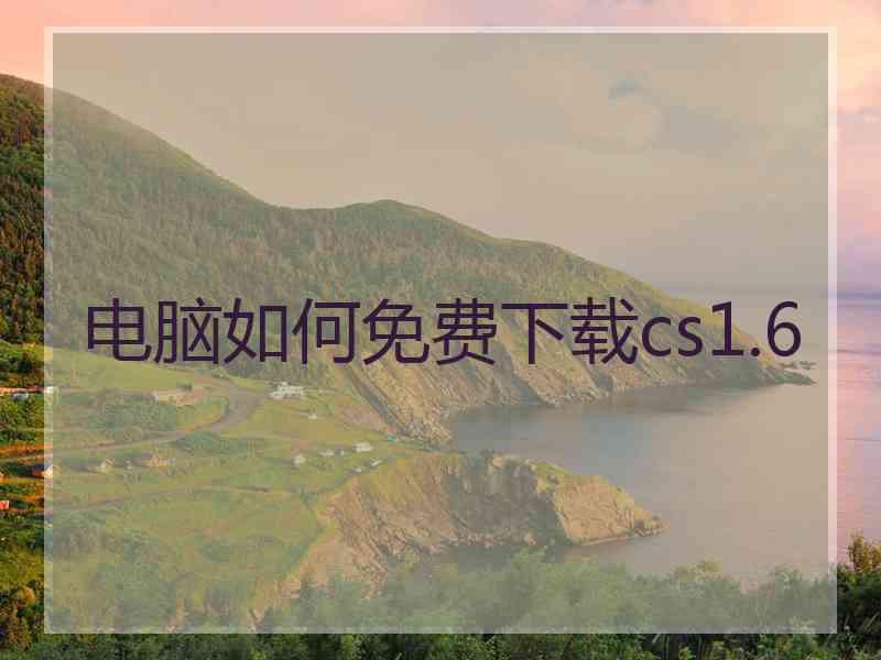 电脑如何免费下载cs1.6