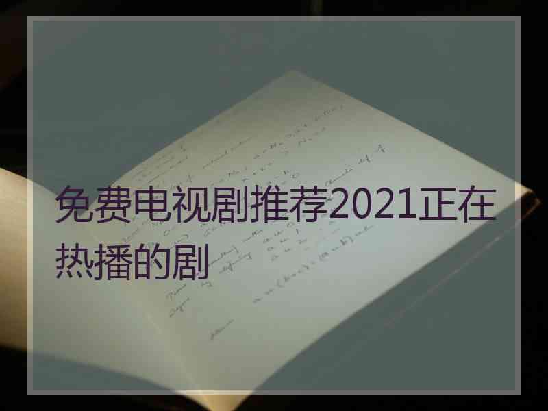 免费电视剧推荐2021正在热播的剧