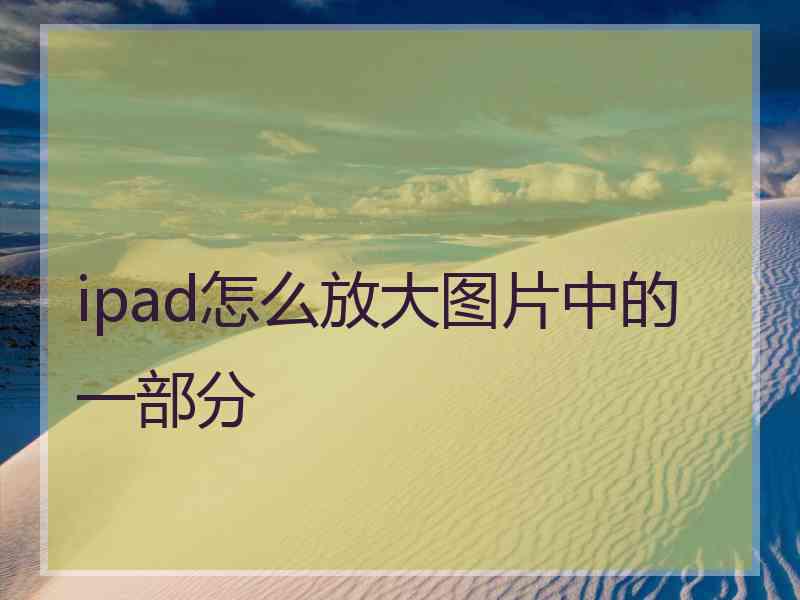 ipad怎么放大图片中的一部分