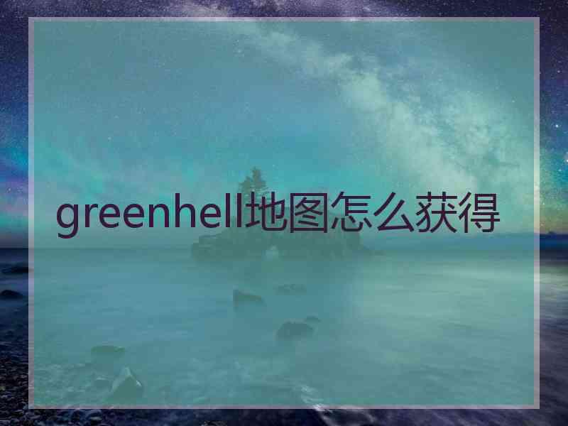 greenhell地图怎么获得