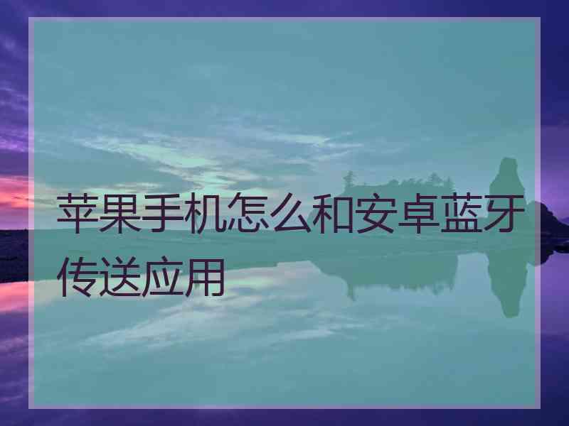 苹果手机怎么和安卓蓝牙传送应用