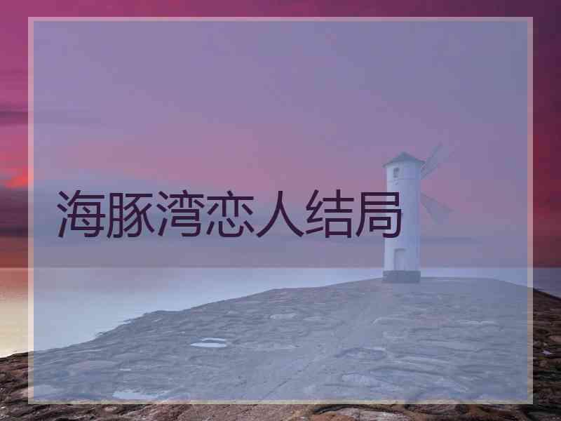 海豚湾恋人结局