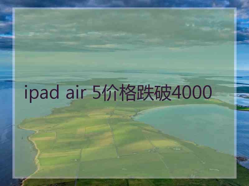 ipad air 5价格跌破4000