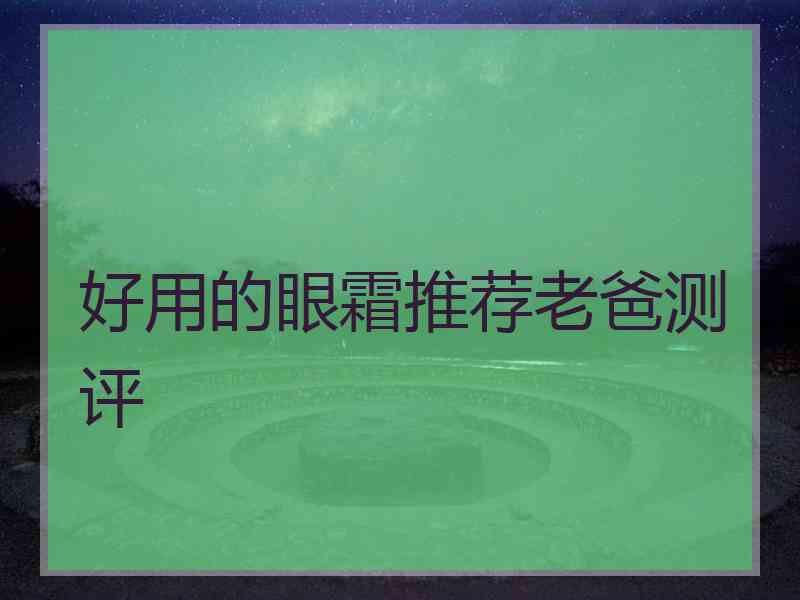 好用的眼霜推荐老爸测评