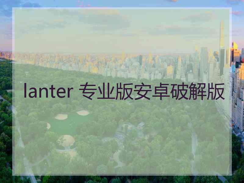 lanter 专业版安卓破解版