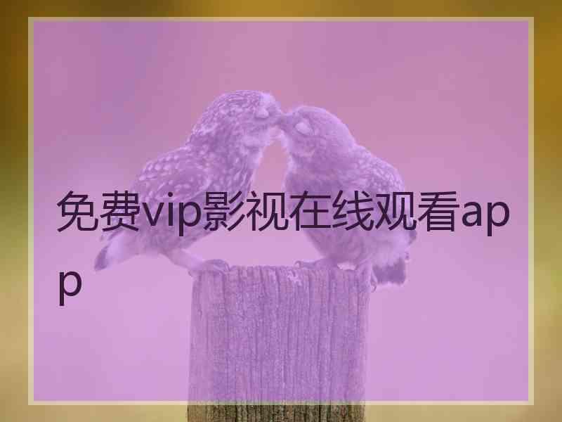 免费vip影视在线观看app