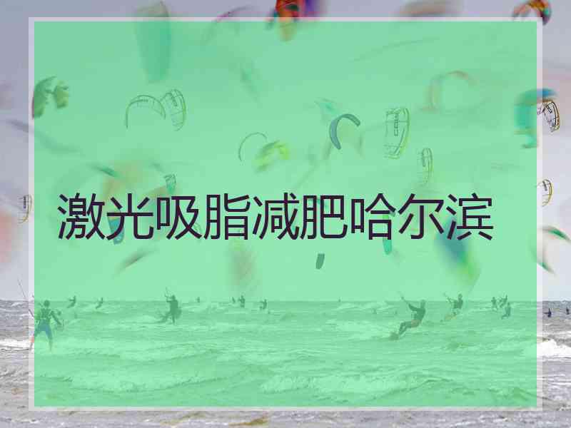 激光吸脂减肥哈尔滨