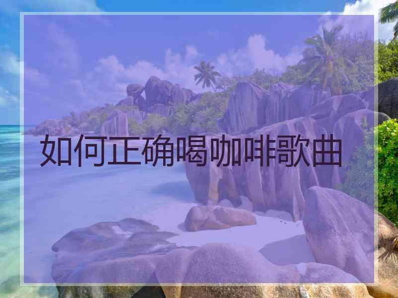 如何正确喝咖啡歌曲