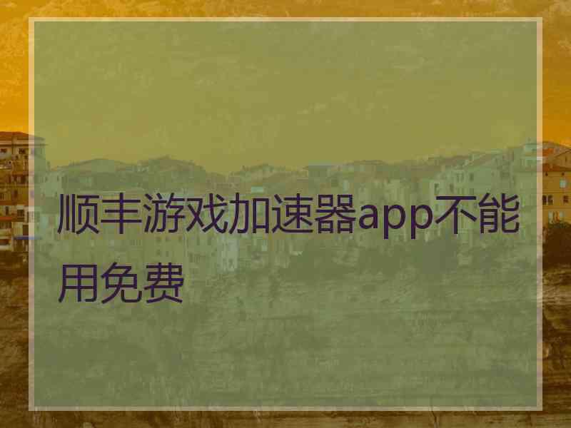 顺丰游戏加速器app不能用免费