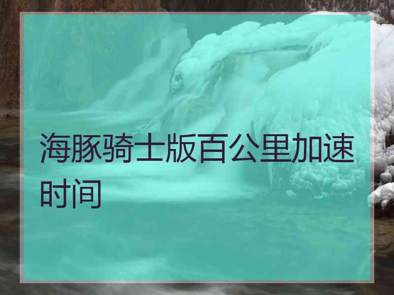 海豚骑士版百公里加速时间