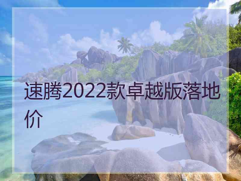 速腾2022款卓越版落地价