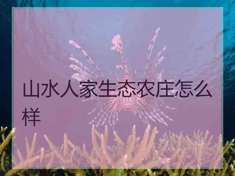 山水人家生态农庄怎么样