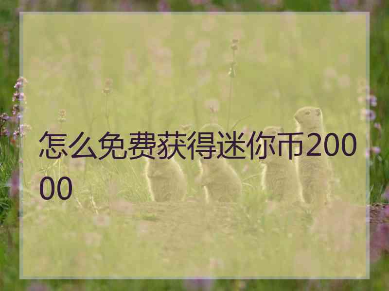 怎么免费获得迷你币20000