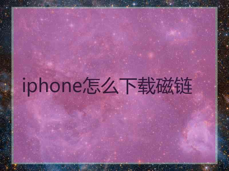 iphone怎么下载磁链