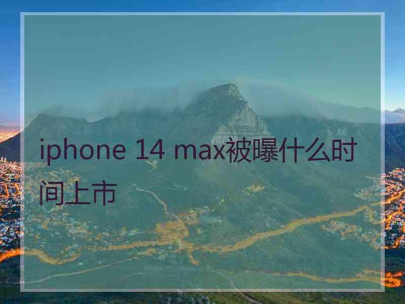 iphone 14 max被曝什么时间上市