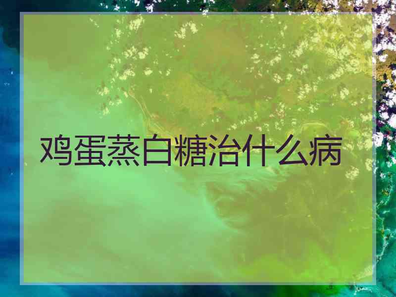 鸡蛋蒸白糖治什么病