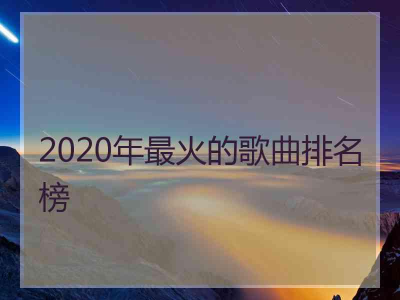 2020年最火的歌曲排名榜