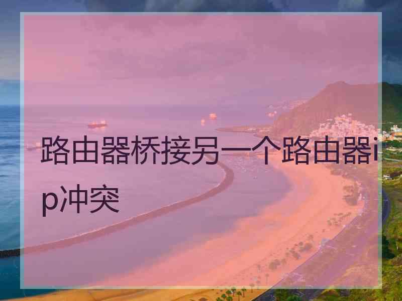 路由器桥接另一个路由器ip冲突