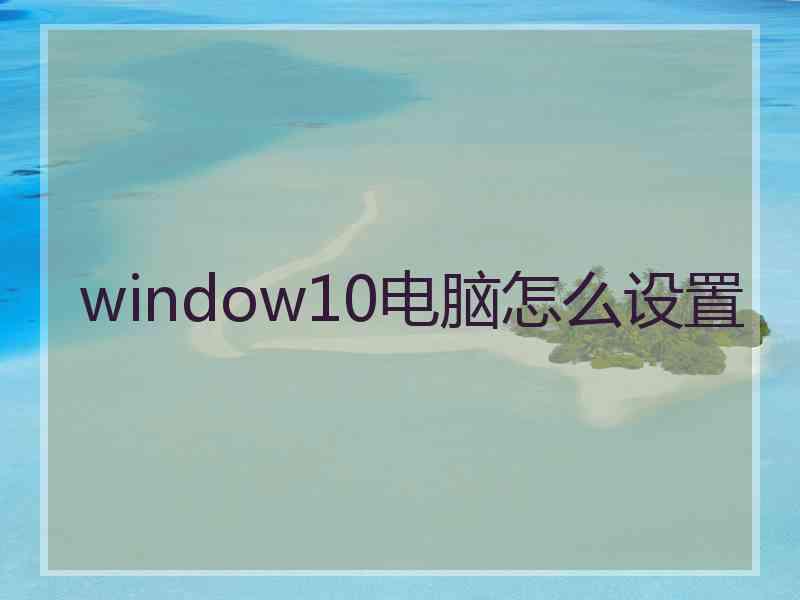 window10电脑怎么设置