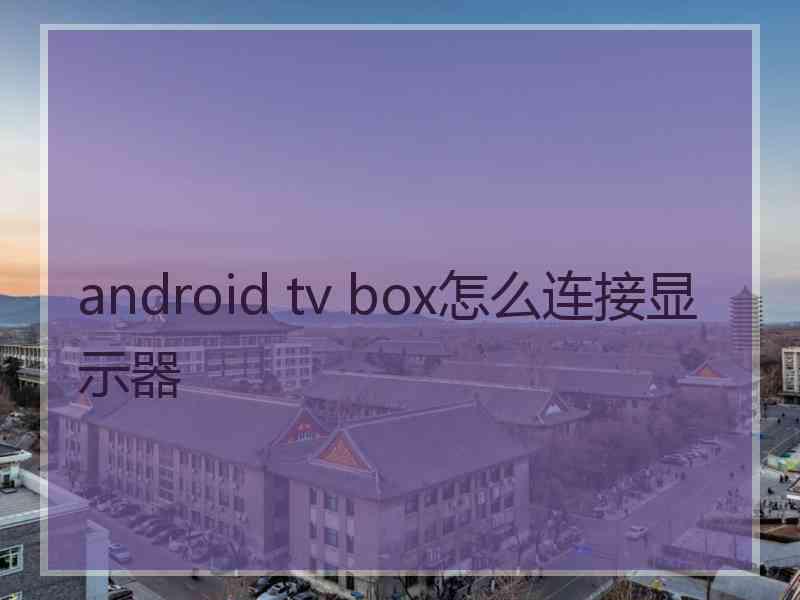 android tv box怎么连接显示器