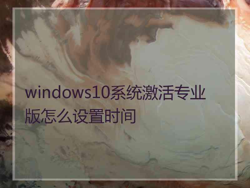 windows10系统激活专业版怎么设置时间