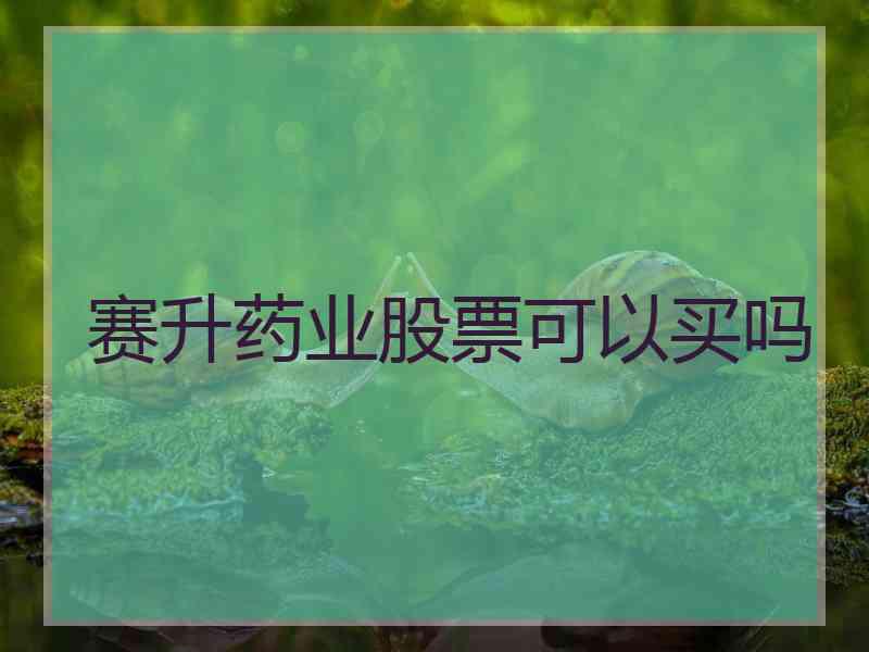 赛升药业股票可以买吗