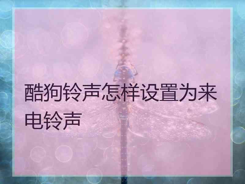 酷狗铃声怎样设置为来电铃声