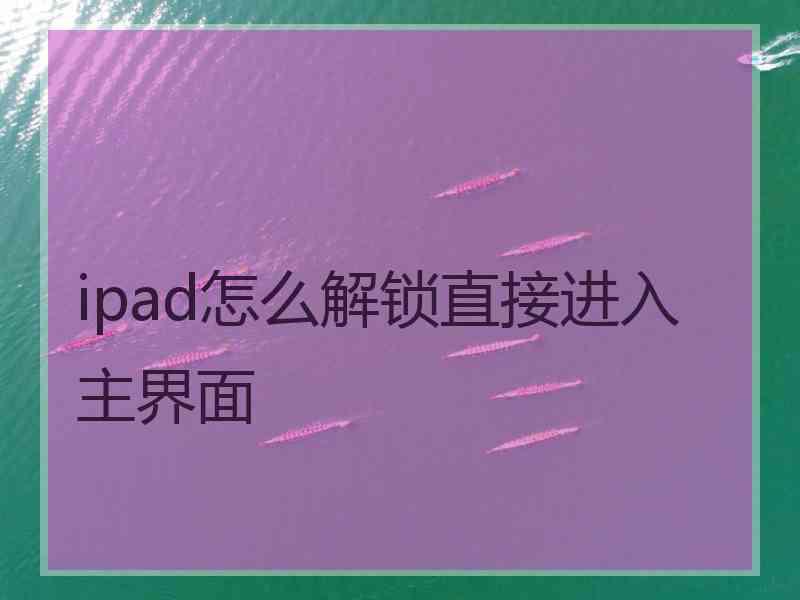 ipad怎么解锁直接进入主界面