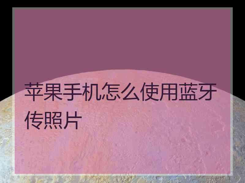 苹果手机怎么使用蓝牙传照片