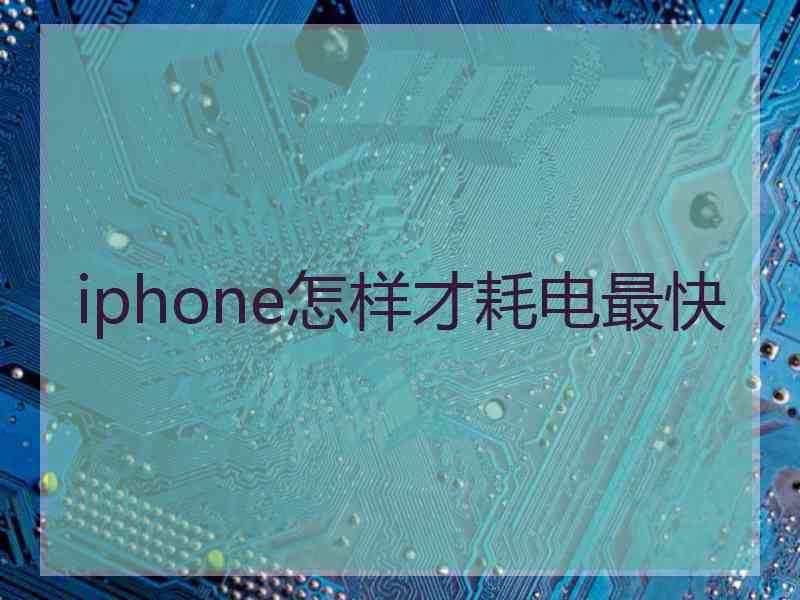 iphone怎样才耗电最快