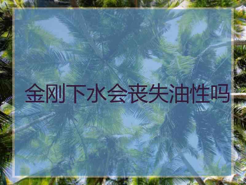 金刚下水会丧失油性吗