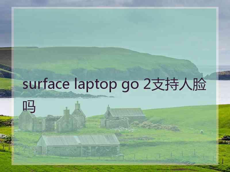 surface laptop go 2支持人脸吗