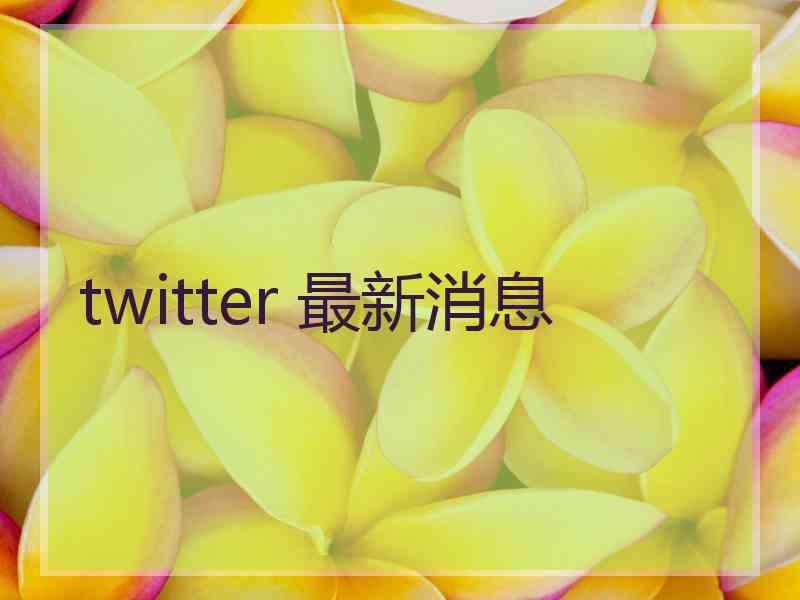 twitter 最新消息