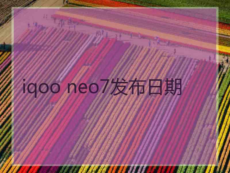 iqoo neo7发布日期