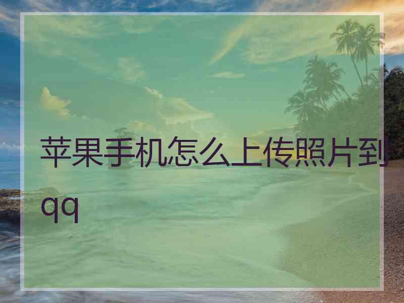 苹果手机怎么上传照片到qq