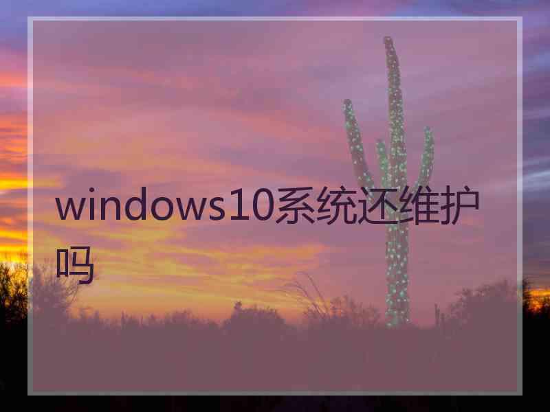 windows10系统还维护吗