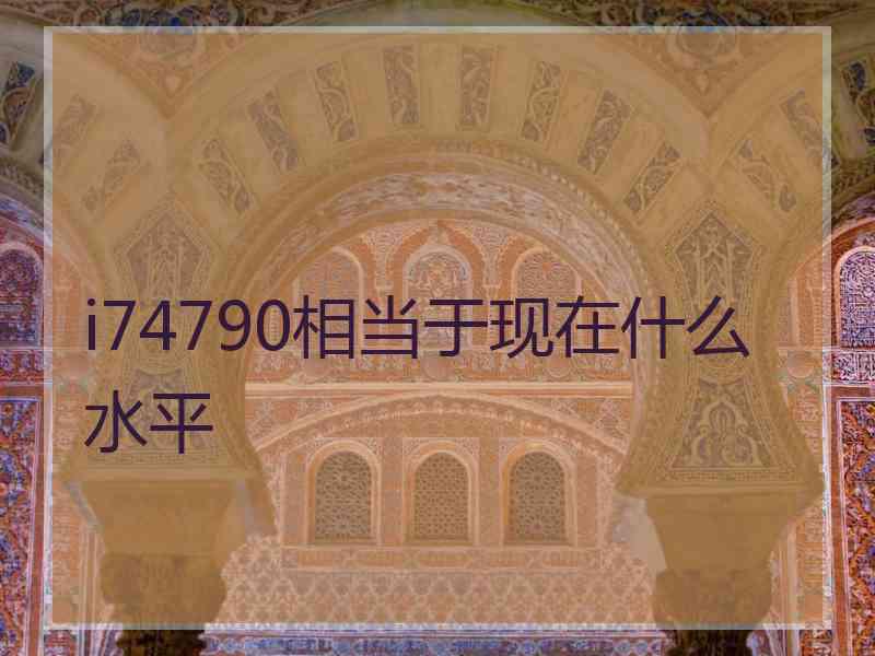 i74790相当于现在什么水平