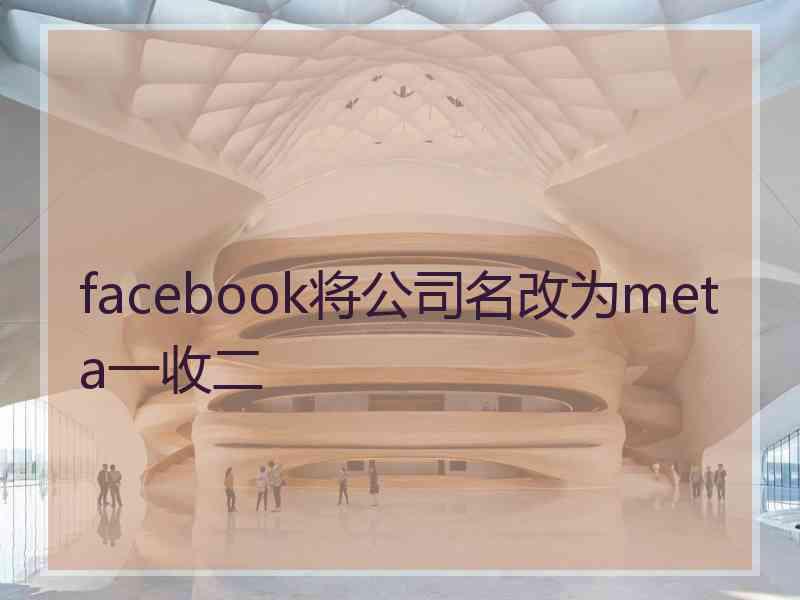 facebook将公司名改为meta一收二