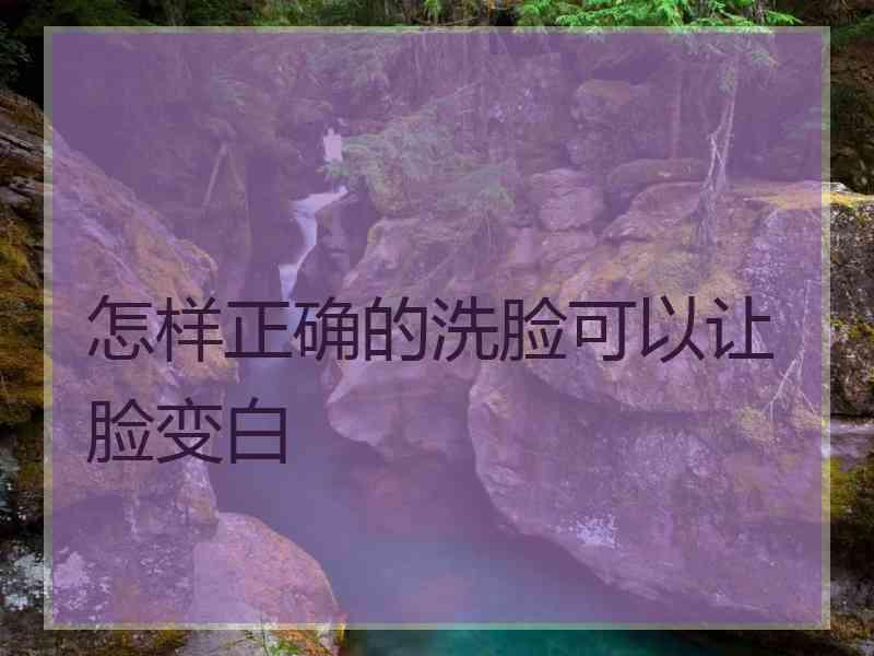 怎样正确的洗脸可以让脸变白