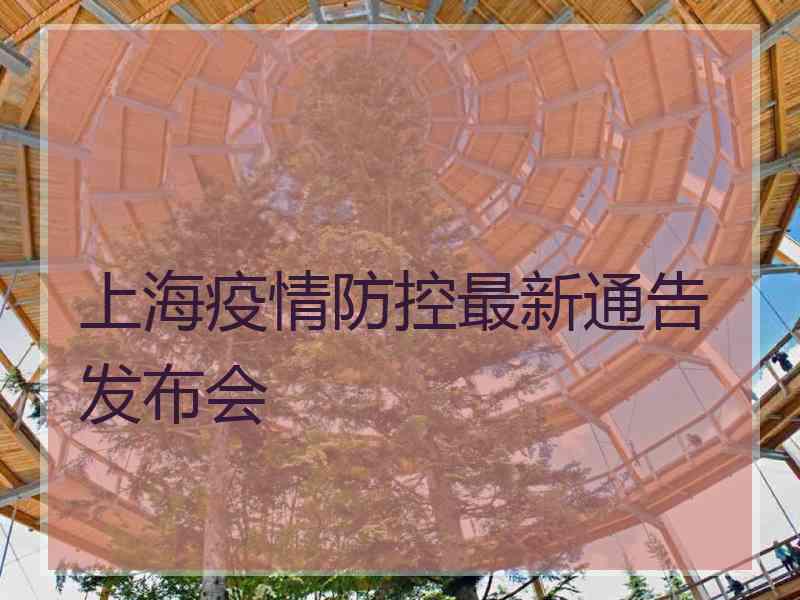 上海疫情防控最新通告发布会