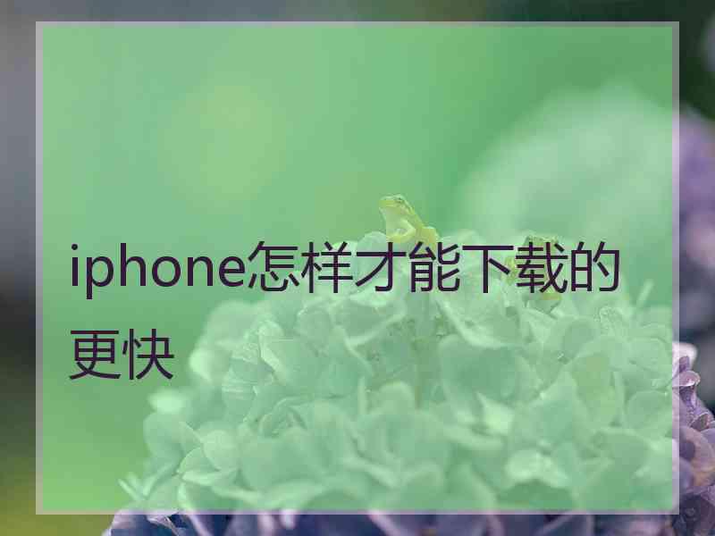 iphone怎样才能下载的更快