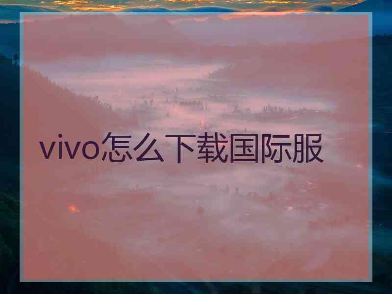 vivo怎么下载国际服